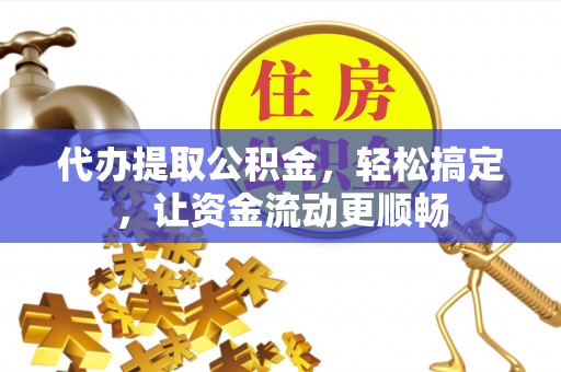 宝丰代办提取公积金，轻松搞定，让资金流动更顺畅