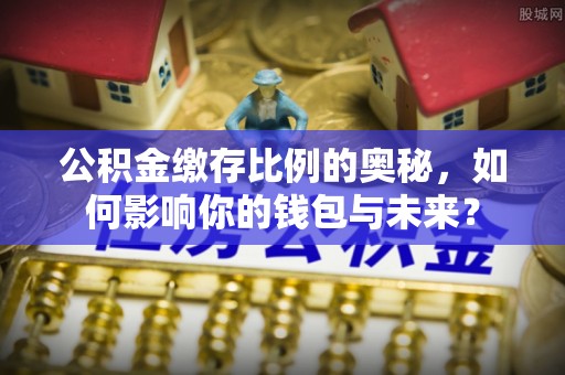 宝丰公积金缴存比例的奥秘，如何影响你的钱包与未来？