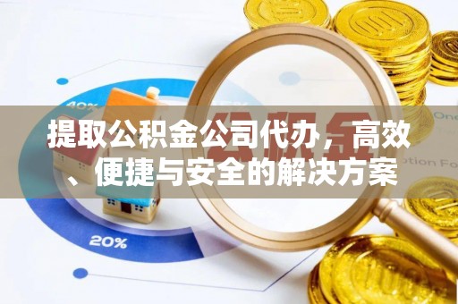 宝丰提取公积金公司代办，高效、便捷与安全的解决方案