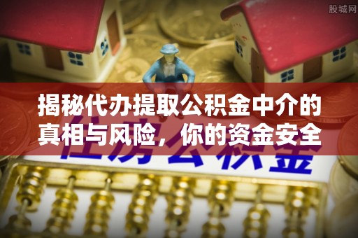 宝丰揭秘代办提取公积金中介的真相与风险，你的资金安全如何保障？