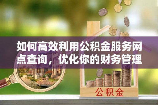 宝丰如何高效利用公积金服务网点查询，优化你的财务管理