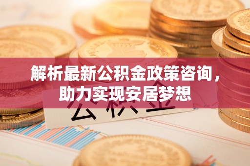 宝丰解析最新公积金政策咨询，助力实现安居梦想