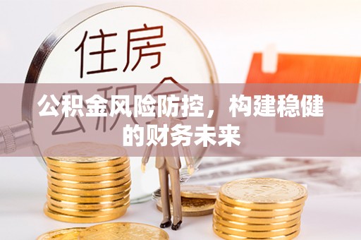 宝丰公积金风险防控，构建稳健的财务未来