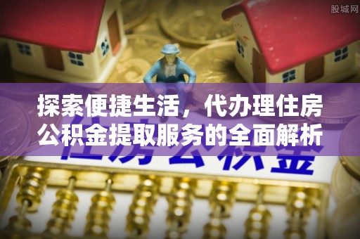 宝丰探索便捷生活，代办理住房公积金提取服务的全面解析