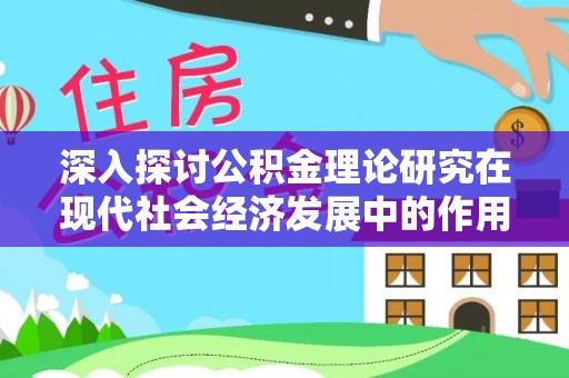 宝丰深入探讨公积金理论研究在现代社会经济发展中的作用与前景
