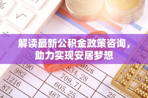 宝丰解读最新公积金政策咨询，助力实现安居梦想