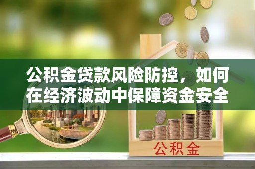 宝丰公积金贷款风险防控，如何在经济波动中保障资金安全