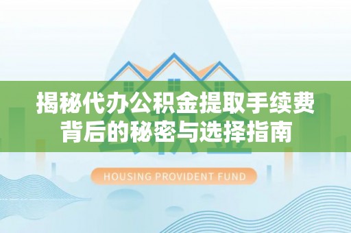 宝丰揭秘代办公积金提取手续费背后的秘密与选择指南