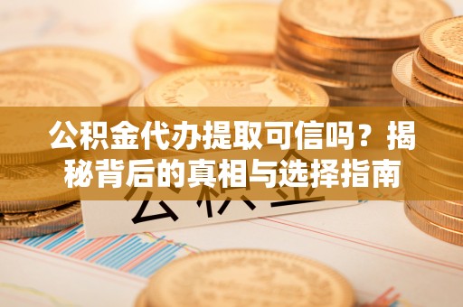 宝丰公积金代办提取可信吗？揭秘背后的真相与选择指南