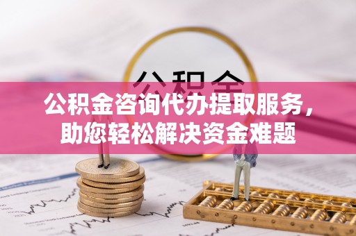宝丰公积金咨询代办提取服务，助您轻松解决资金难题