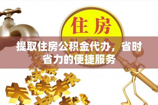 宝丰提取住房公积金代办，省时省力的便捷服务