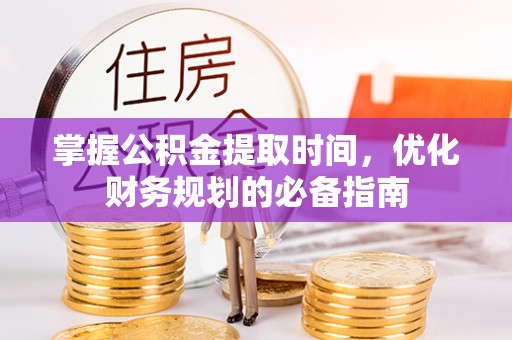 宝丰掌握公积金提取时间，优化财务规划的必备指南