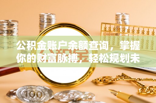 宝丰公积金账户余额查询，掌握你的财富脉搏，轻松规划未来