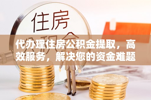 宝丰代办理住房公积金提取，高效服务，解决您的资金难题