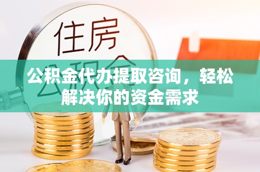宝丰公积金代办提取咨询，轻松解决你的资金需求