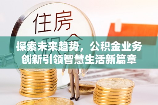 宝丰探索未来趋势，公积金业务创新引领智慧生活新篇章