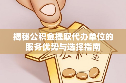 宝丰揭秘公积金提取代办单位的服务优势与选择指南