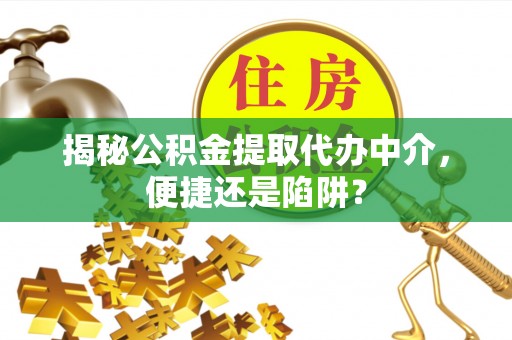 宝丰揭秘公积金提取代办中介，便捷还是陷阱？