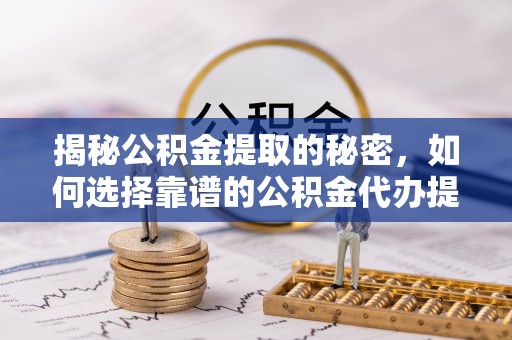宝丰揭秘公积金提取的秘密，如何选择靠谱的公积金代办提取公司
