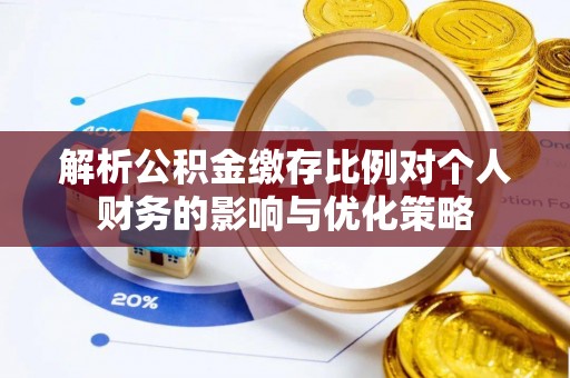 宝丰解析公积金缴存比例对个人财务的影响与优化策略