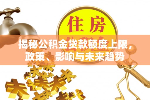宝丰揭秘公积金贷款额度上限，政策、影响与未来趋势