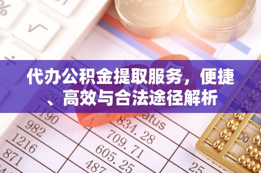 宝丰代办公积金提取服务，便捷、高效与合法途径解析
