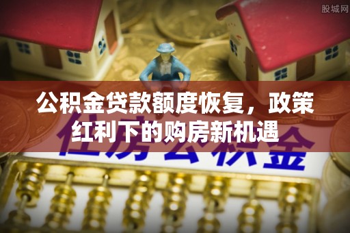 宝丰公积金贷款额度恢复，政策红利下的购房新机遇