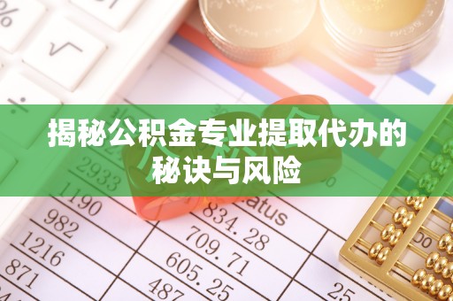 宝丰揭秘公积金专业提取代办的秘诀与风险
