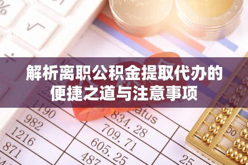 宝丰解析离职公积金提取代办的便捷之道与注意事项