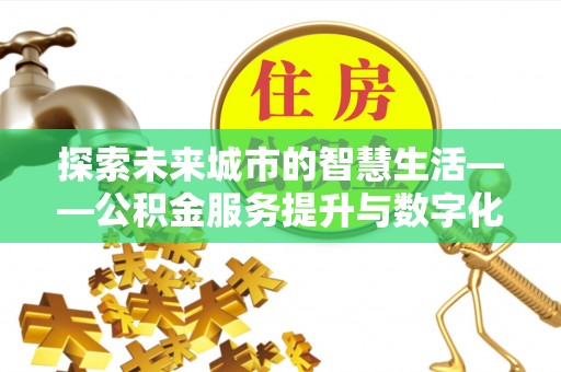 宝丰探索未来城市的智慧生活——公积金服务提升与数字化转型的深度结合