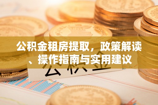 宝丰公积金租房提取，政策解读、操作指南与实用建议
