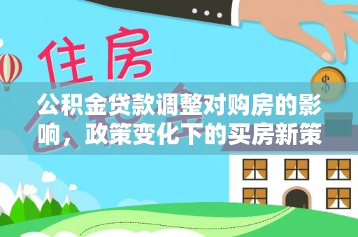 宝丰公积金贷款调整对购房的影响，政策变化下的买房新策略