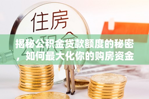 宝丰揭秘公积金贷款额度的秘密，如何最大化你的购房资金