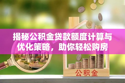 宝丰揭秘公积金贷款额度计算与优化策略，助你轻松购房