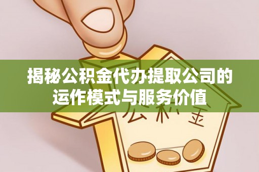 宝丰揭秘公积金代办提取公司的运作模式与服务价值