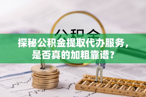 宝丰探秘公积金提取代办服务，是否真的加粗靠谱？