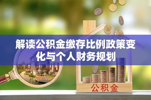 宝丰解读公积金缴存比例政策变化与个人财务规划