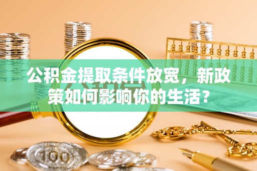 宝丰公积金提取条件放宽，新政策如何影响你的生活？