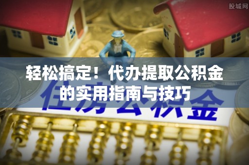 宝丰轻松搞定！代办提取公积金的实用指南与技巧
