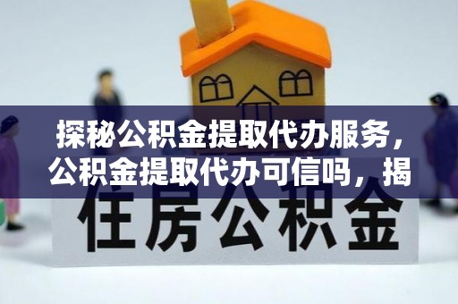 宝丰探秘公积金提取代办服务，公积金提取代办可信吗，揭秘真相与选择指南