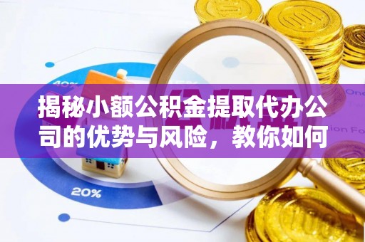 宝丰揭秘小额公积金提取代办公司的优势与风险，教你如何选择可靠服务