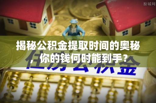 宝丰揭秘公积金提取时间的奥秘，你的钱何时能到手？