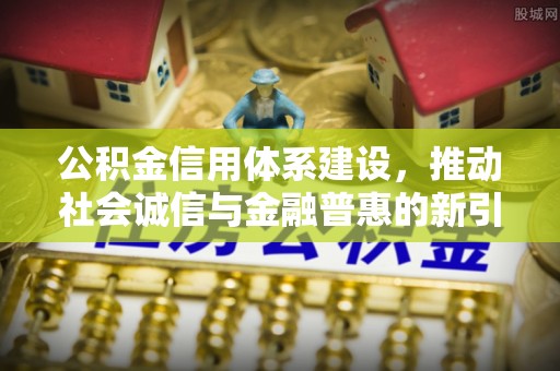 宝丰公积金信用体系建设，推动社会诚信与金融普惠的新引擎