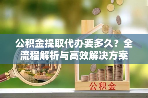 宝丰公积金提取代办要多久？全流程解析与高效解决方案