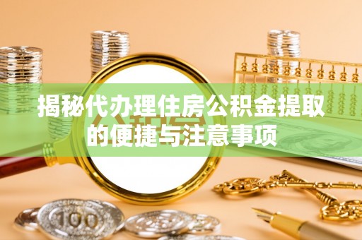 宝丰揭秘代办理住房公积金提取的便捷与注意事项