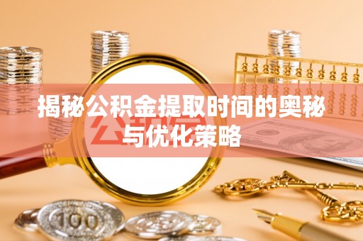 宝丰揭秘公积金提取时间的奥秘与优化策略