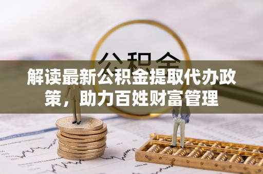 宝丰解读最新公积金提取代办政策，助力百姓财富管理