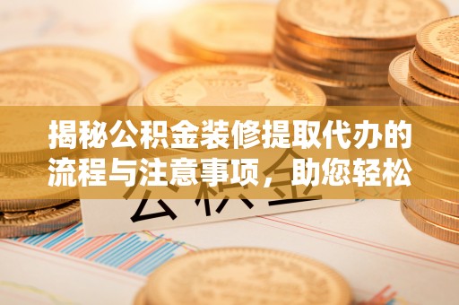 宝丰揭秘公积金装修提取代办的流程与注意事项，助您轻松搞定资金难题