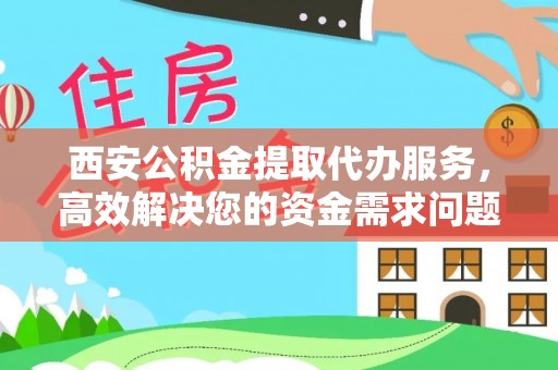 宝丰西安公积金提取代办服务，高效解决您的资金需求问题