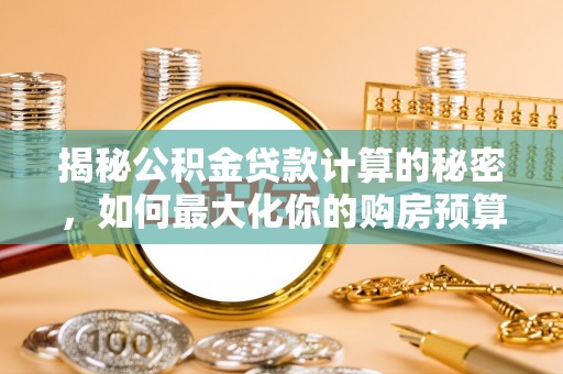 宝丰揭秘公积金贷款计算的秘密，如何最大化你的购房预算